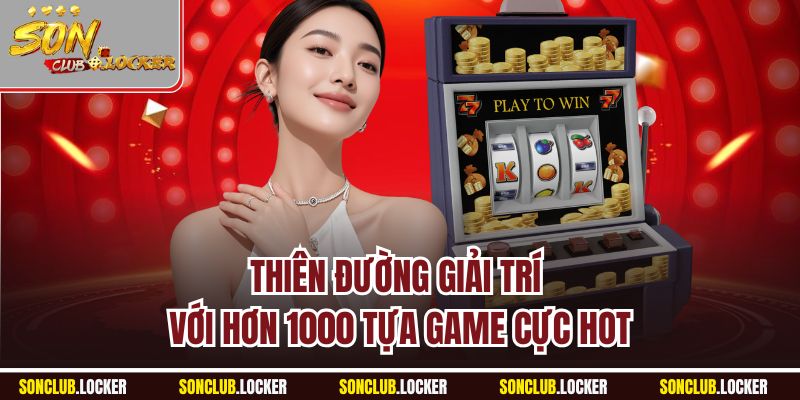 Thiên đường giải trí với hơn 1000 tựa game cực hot