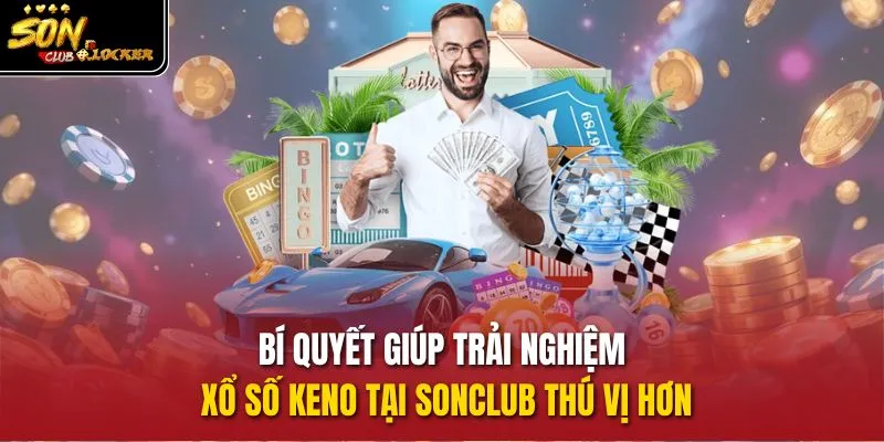 Bí quyết giúp trải nghiệm xổ số Keno tại sonclub thú vị hơn