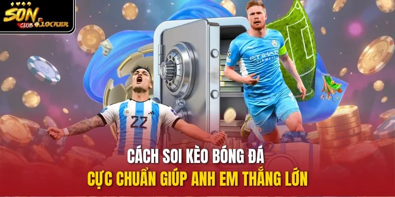 Cách soi kèo bóng đá cực chuẩn giúp anh em thắng lớn